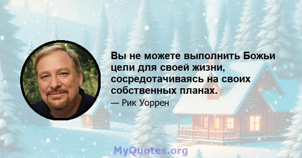 Вы не можете выполнить Божьи цели для своей жизни, сосредотачиваясь на своих собственных планах.