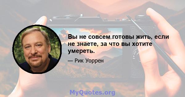 Вы не совсем готовы жить, если не знаете, за что вы хотите умереть.