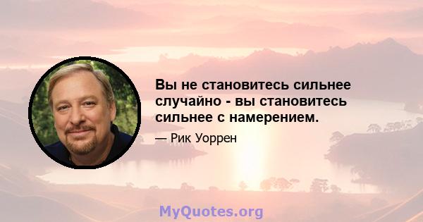 Вы не становитесь сильнее случайно - вы становитесь сильнее с намерением.