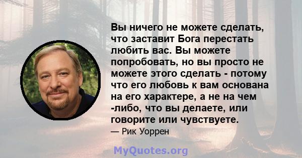 Вы ничего не можете сделать, что заставит Бога перестать любить вас. Вы можете попробовать, но вы просто не можете этого сделать - потому что его любовь к вам основана на его характере, а не на чем -либо, что вы