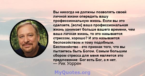 Вы никогда не должны позволять своей личной жизни опередить вашу профессиональную жизнь. Если вы это сделаете, [если] ваша профессиональная жизнь занимает больше вашего времени, чем ваша личная жизнь, то это называется