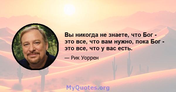 Вы никогда не знаете, что Бог - это все, что вам нужно, пока Бог - это все, что у вас есть.