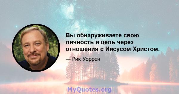 Вы обнаруживаете свою личность и цель через отношения с Иисусом Христом.