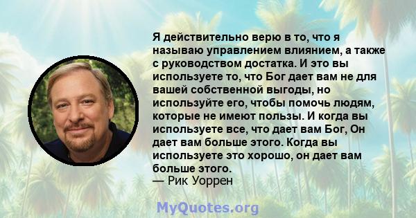 Я действительно верю в то, что я называю управлением влиянием, а также с руководством достатка. И это вы используете то, что Бог дает вам не для вашей собственной выгоды, но используйте его, чтобы помочь людям, которые