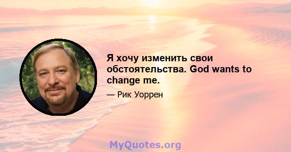 Я хочу изменить свои обстоятельства. God wants to change me.