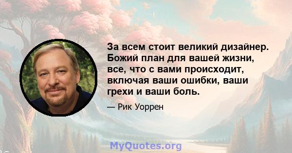 За всем стоит великий дизайнер. Божий план для вашей жизни, все, что с вами происходит, включая ваши ошибки, ваши грехи и ваши боль.