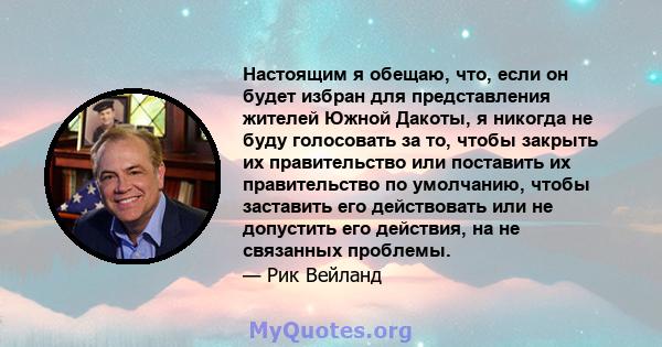 Настоящим я обещаю, что, если он будет избран для представления жителей Южной Дакоты, я никогда не буду голосовать за то, чтобы закрыть их правительство или поставить их правительство по умолчанию, чтобы заставить его