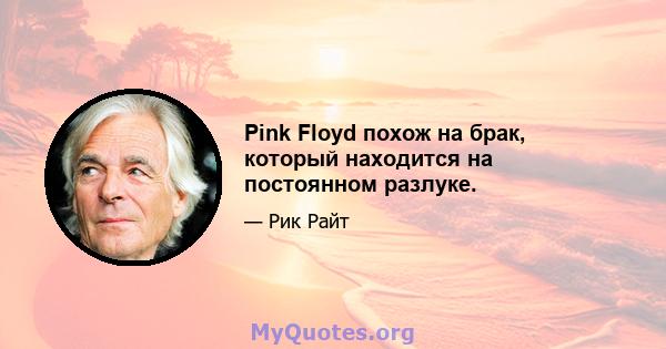 Pink Floyd похож на брак, который находится на постоянном разлуке.