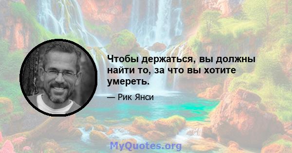 Чтобы держаться, вы должны найти то, за что вы хотите умереть.