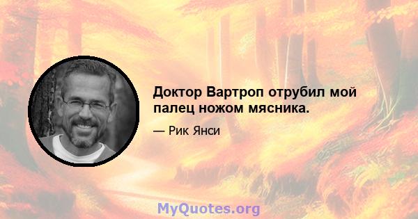 Доктор Вартроп отрубил мой палец ножом мясника.