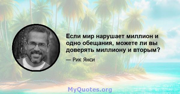 Если мир нарушает миллион и одно обещания, можете ли вы доверять миллиону и вторым?