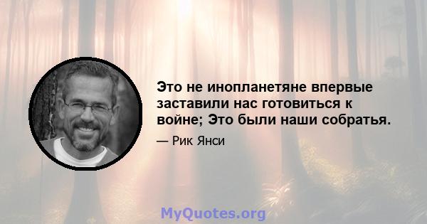 Это не инопланетяне впервые заставили нас готовиться к войне; Это были наши собратья.