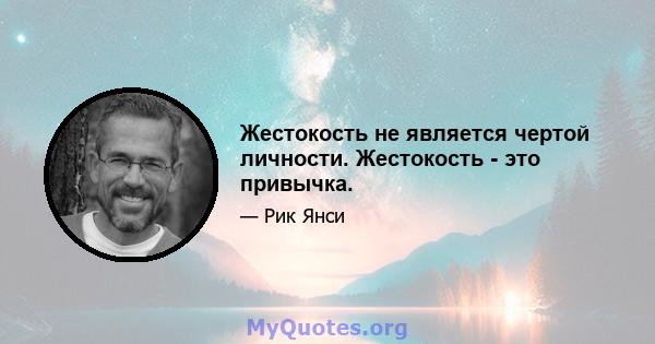 Жестокость не является чертой личности. Жестокость - это привычка.