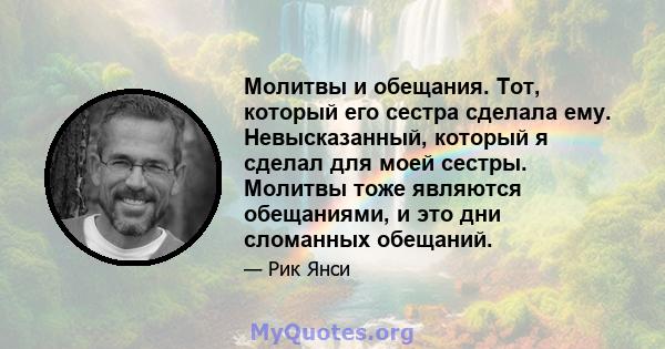 Молитвы и обещания. Тот, который его сестра сделала ему. Невысказанный, который я сделал для моей сестры. Молитвы тоже являются обещаниями, и это дни сломанных обещаний.