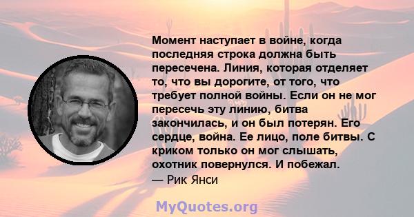 Момент наступает в войне, когда последняя строка должна быть пересечена. Линия, которая отделяет то, что вы дорогите, от того, что требует полной войны. Если он не мог пересечь эту линию, битва закончилась, и он был