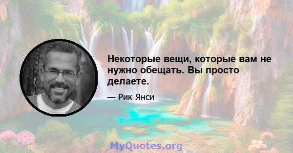 Некоторые вещи, которые вам не нужно обещать. Вы просто делаете.