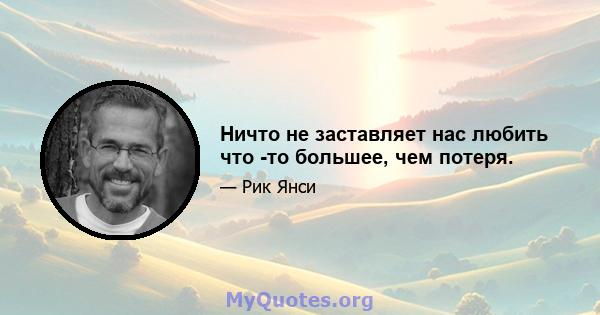 Ничто не заставляет нас любить что -то большее, чем потеря.