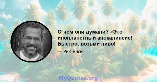 О чем они думали? «Это инопланетный апокалипсис! Быстро, возьми пиво!