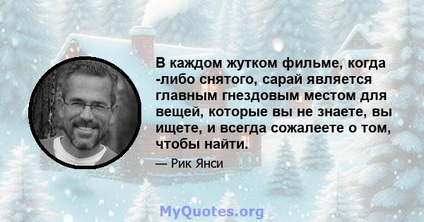 В каждом жутком фильме, когда -либо снятого, сарай является главным гнездовым местом для вещей, которые вы не знаете, вы ищете, и всегда сожалеете о том, чтобы найти.