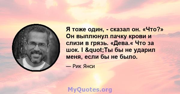 Я тоже один, - сказал он. «Что?» Он выплюнул пачку крови и слизи в грязь. «Дева.« Что за шок. I "Ты бы не ударил меня, если бы не было.