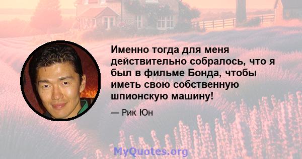 Именно тогда для меня действительно собралось, что я был в фильме Бонда, чтобы иметь свою собственную шпионскую машину!