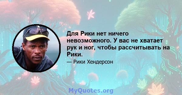 Для Рики нет ничего невозможного. У вас не хватает рук и ног, чтобы рассчитывать на Рики.