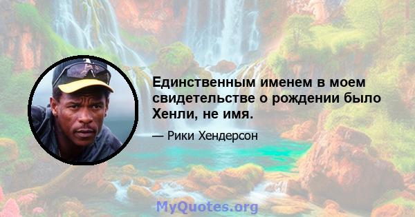 Единственным именем в моем свидетельстве о рождении было Хенли, не имя.