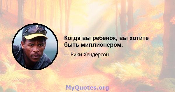 Когда вы ребенок, вы хотите быть миллионером.