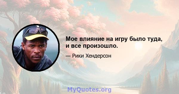 Мое влияние на игру было туда, и все произошло.