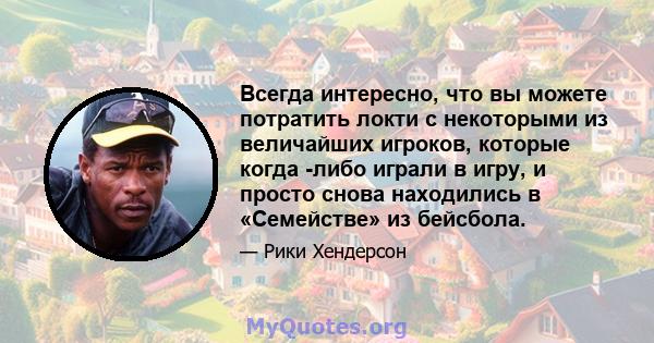 Всегда интересно, что вы можете потратить локти с некоторыми из величайших игроков, которые когда -либо играли в игру, и просто снова находились в «Семействе» из бейсбола.