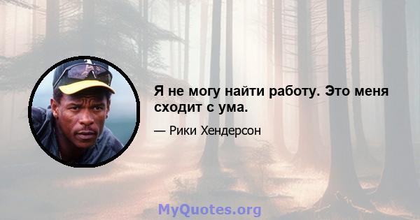 Я не могу найти работу. Это меня сходит с ума.