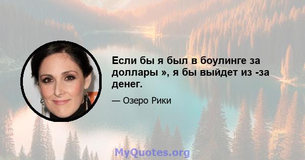 Если бы я был в боулинге за доллары », я бы выйдет из -за денег.