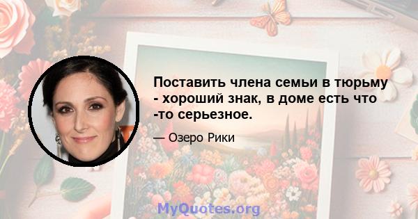 Поставить члена семьи в тюрьму - хороший знак, в доме есть что -то серьезное.