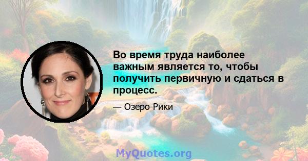 Во время труда наиболее важным является то, чтобы получить первичную и сдаться в процесс.