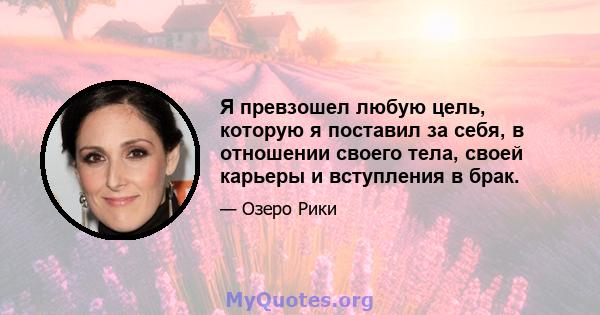 Я превзошел любую цель, которую я поставил за себя, в отношении своего тела, своей карьеры и вступления в брак.