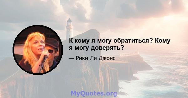 К кому я могу обратиться? Кому я могу доверять?