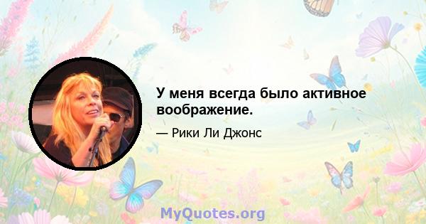 У меня всегда было активное воображение.