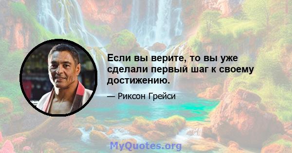 Если вы верите, то вы уже сделали первый шаг к своему достижению.