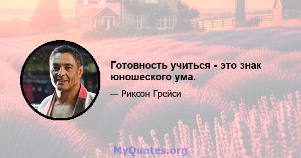 Готовность учиться - это знак юношеского ума.