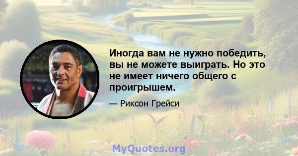 Иногда вам не нужно победить, вы не можете выиграть. Но это не имеет ничего общего с проигрышем.