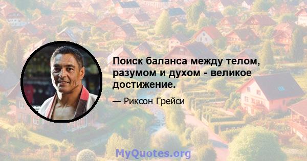 Поиск баланса между телом, разумом и духом - великое достижение.