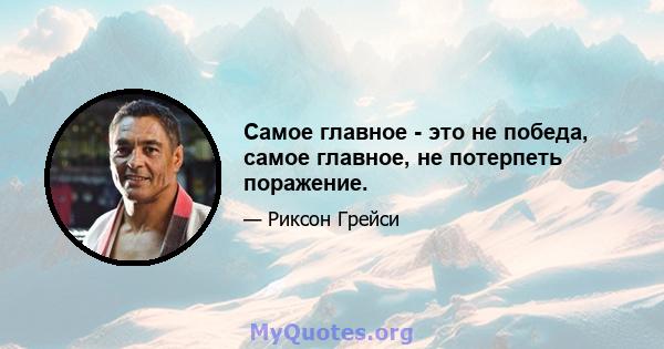 Самое главное - это не победа, самое главное, не потерпеть поражение.