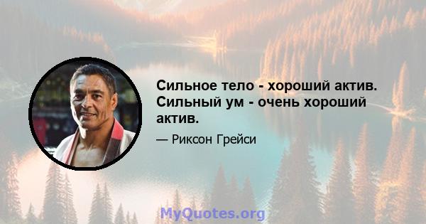 Сильное тело - хороший актив. Сильный ум - очень хороший актив.