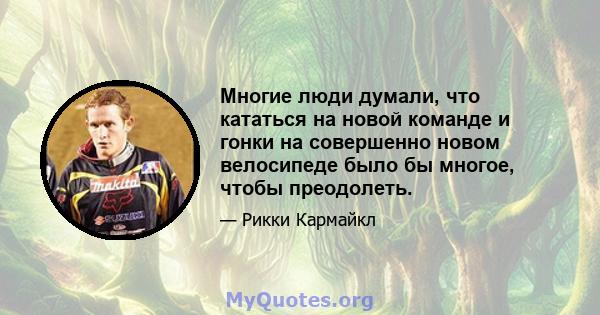 Многие люди думали, что кататься на новой команде и гонки на совершенно новом велосипеде было бы многое, чтобы преодолеть.