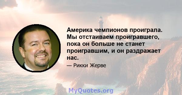 Америка чемпионов проиграла. Мы отстаиваем проигравшего, пока он больше не станет проигравшим, и он раздражает нас.