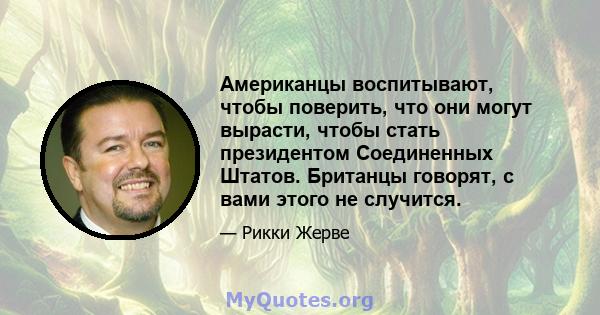 Американцы воспитывают, чтобы поверить, что они могут вырасти, чтобы стать президентом Соединенных Штатов. Британцы говорят, с вами этого не случится.