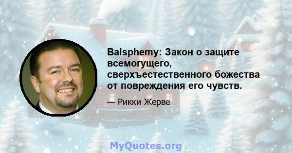 Balsphemy: Закон о защите всемогущего, сверхъестественного божества от повреждения его чувств.