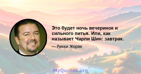 Это будет ночь вечеринок и сильного питья. Или, как называет Чарли Шин: завтрак.