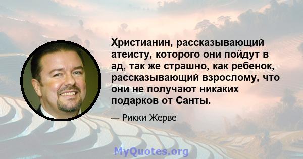 Христианин, рассказывающий атеисту, которого они пойдут в ад, так же страшно, как ребенок, рассказывающий взрослому, что они не получают никаких подарков от Санты.