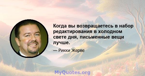 Когда вы возвращаетесь в набор редактирования в холодном свете дня, письменные вещи лучше.